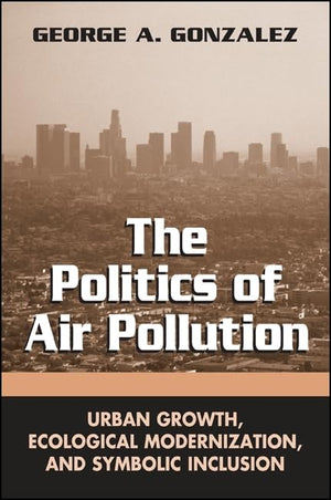 The Politics of Air Pollution: Urban Growth, Ecological Modernization, and Symbolic Inclusion (SUNY series in Global Environment,Used