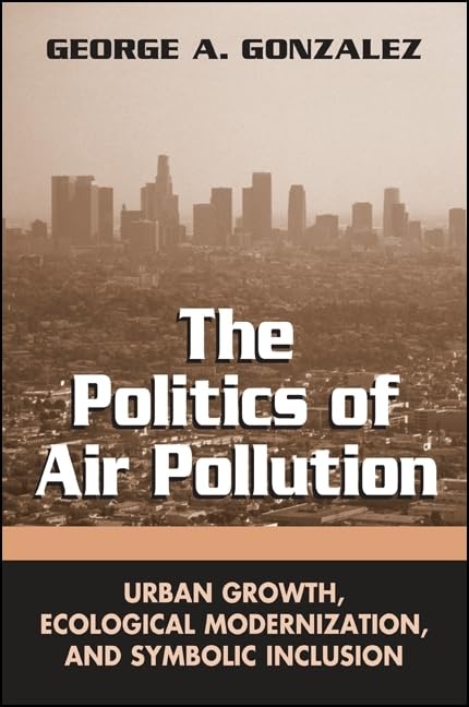 The Politics of Air Pollution: Urban Growth, Ecological Modernization, and Symbolic Inclusion (SUNY series in Global Environment,Used