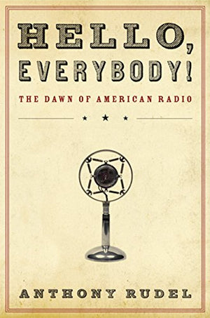 Hello, Everybody!: The Dawn of American Radio,New
