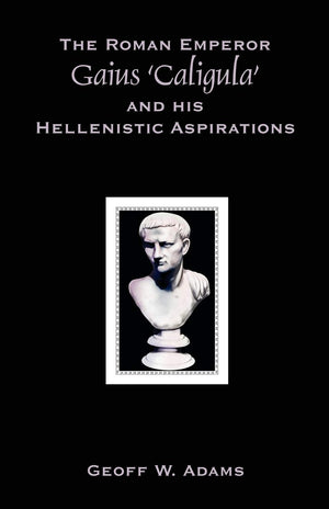 The Roman Emperor Gaius 'Caligula' and His Hellenistic Aspirations,New