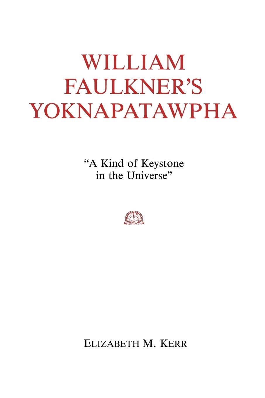 William Faulkner'S Yoknapatawpha: A King Of Keystone In The Universe,New