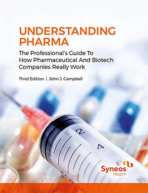 Understanding Pharma: The Professional'S Guide To How Pharmaceutical And Biotech Companies Really Work