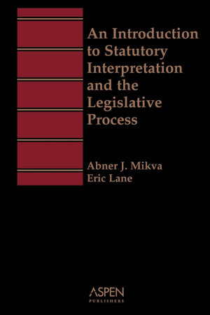 An Introduction To Statutory Interpretation And The Legislative Process (Introduction To Law Series) (Aspen Treatise)