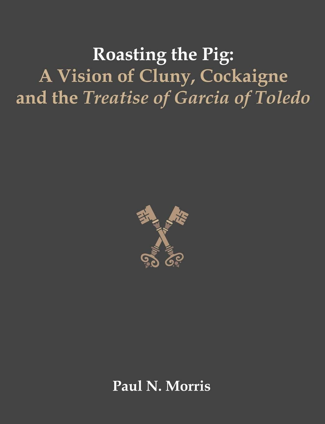 Roasting the Pig: A Vision of Cluny, Cockaigne and the Treatise of Garcia of Toledo,New