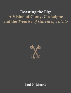 Roasting the Pig: A Vision of Cluny, Cockaigne and the Treatise of Garcia of Toledo,New