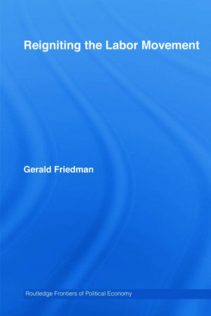 Reigniting The Labor Movement: Restoring Means To Ends In A Democratic Labor Movement (Routledge Frontiers Of Political Economy)