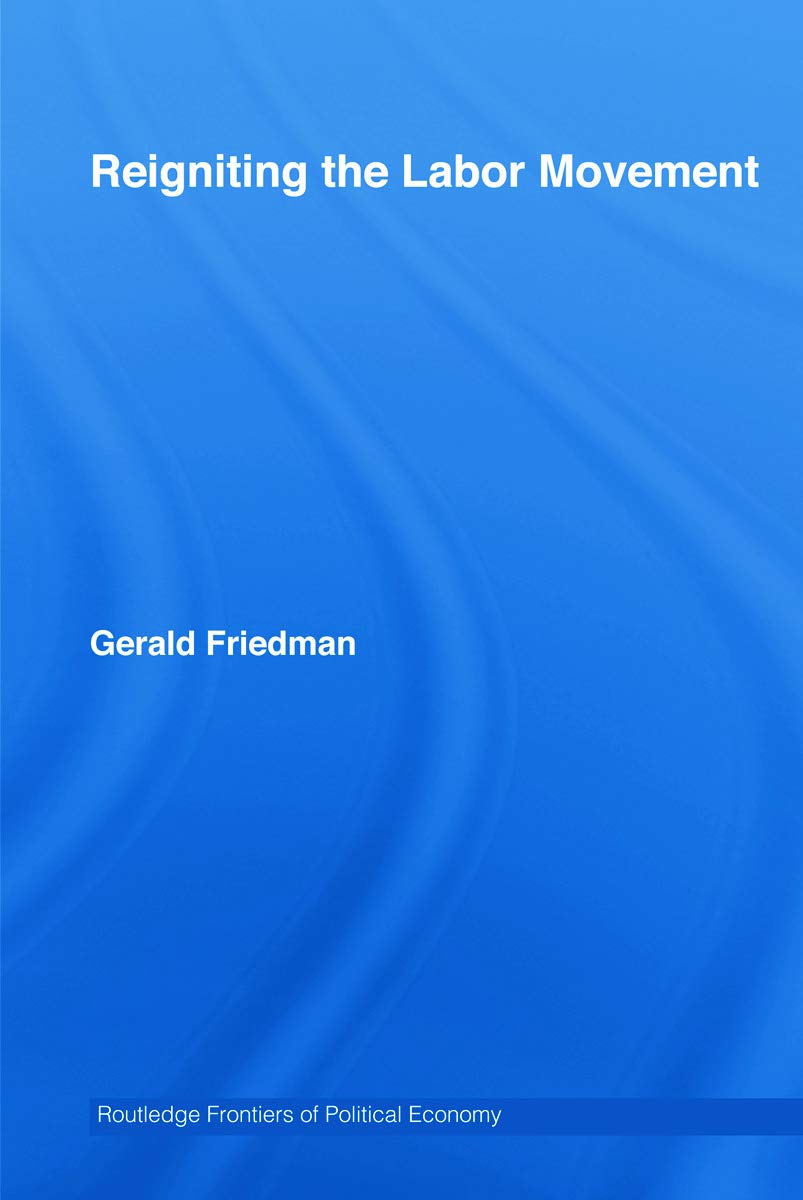 Reigniting The Labor Movement: Restoring Means To Ends In A Democratic Labor Movement (Routledge Frontiers Of Political Economy)