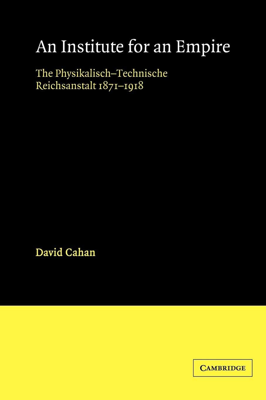 An Institute for an Empire: The PsysikalischTechnische Reichsanstalt, 18711918,New