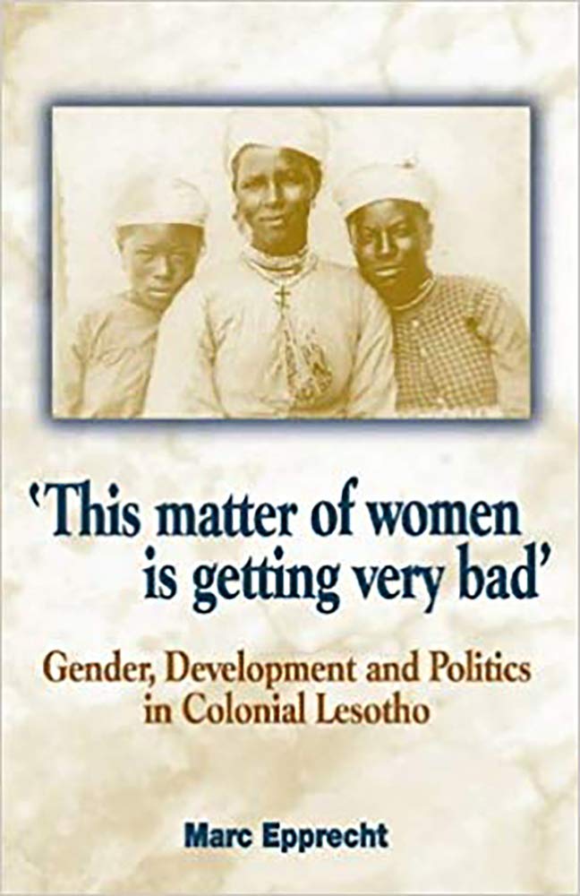 This Matter Of Women Is Getting Very Bad': Gender, Development And Politics In Colonial Lesotho,New