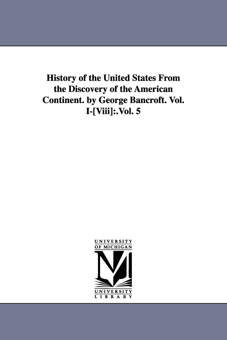History Of The United States From The Discovery Of The American Continent. By George Bancroft. Vol. I[Viii],New