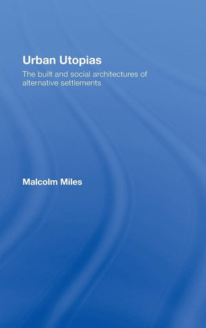 Urban Utopias: The Built and Social Architectures of Alternative Settlements,New