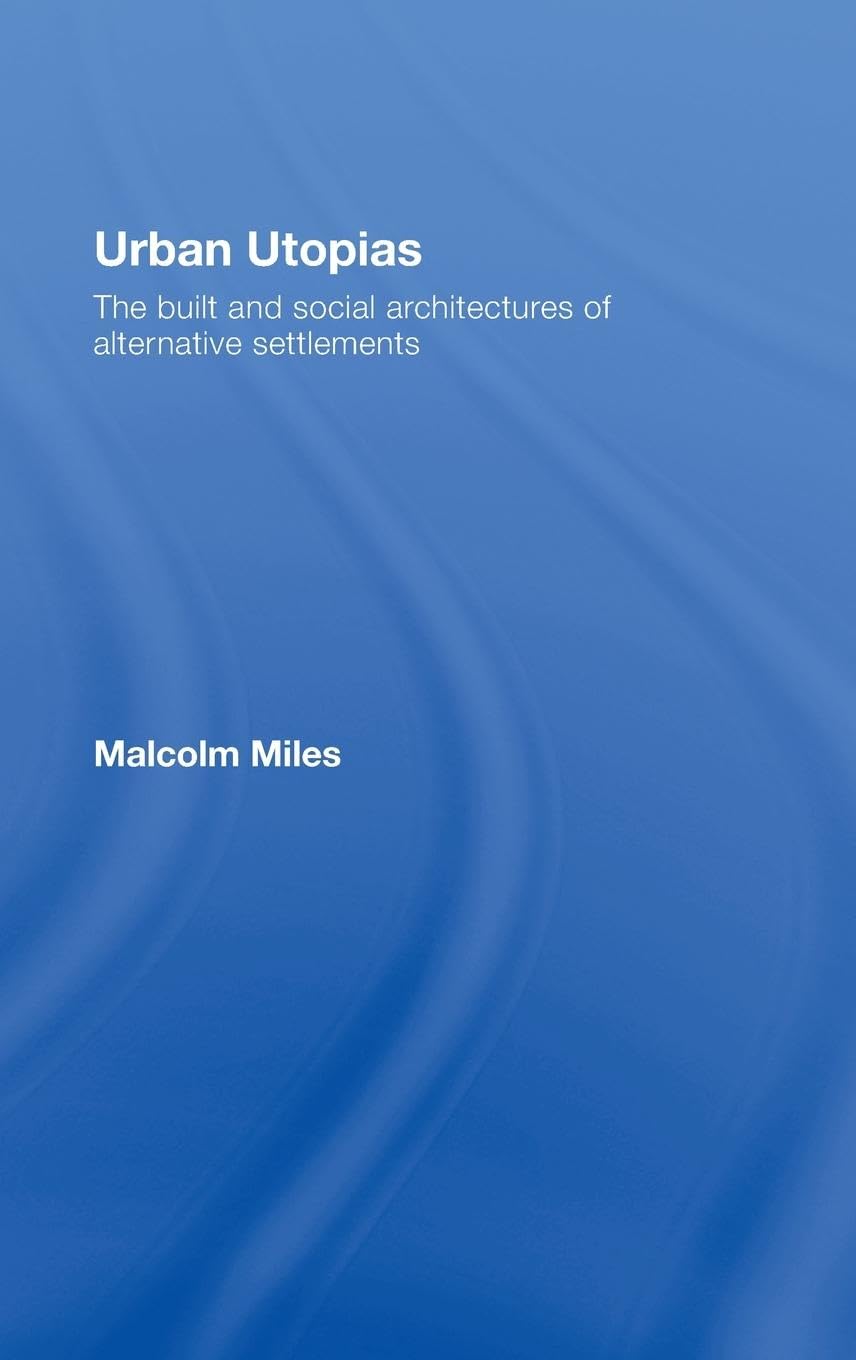 Urban Utopias: The Built and Social Architectures of Alternative Settlements,New