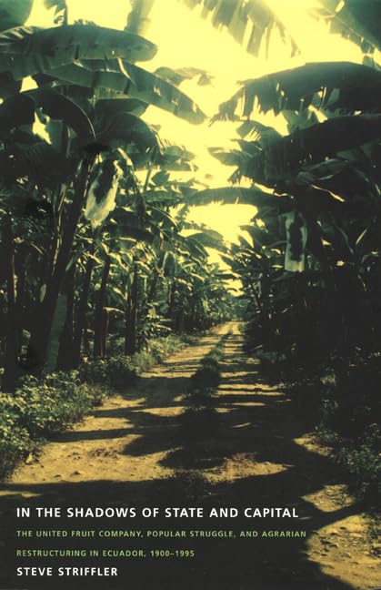 In The Shadows Of State And Capital: The United Fruit Company, Popular Struggle, And Agrarian Restructuring In Ecuador, 1900199,New