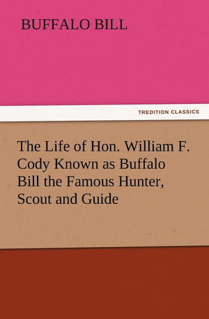 The Life of Hon. William F. Cody Known as Buffalo Bill the Famous Hunter, Scout and Guide,Used