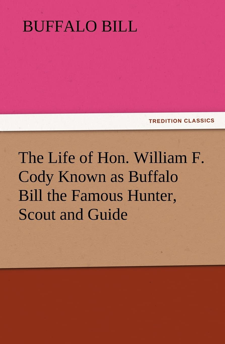 The Life of Hon. William F. Cody Known as Buffalo Bill the Famous Hunter, Scout and Guide,Used