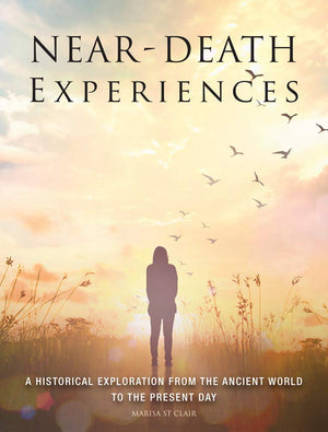NearDeath Experiences: A Historical Exploration From The Ancient World To The Present Day (Unexplained)