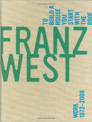 Franz West, To Build A House You Start With The Roof: Work 19722008
