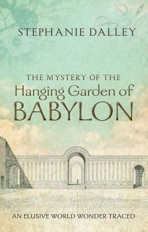 The Mystery of the Hanging Garden of Babylon: An Elusive World Wonder Traced,New