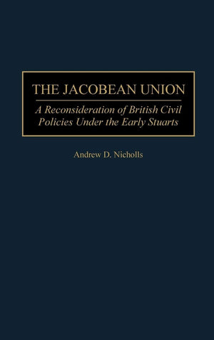 The Jacobean Union: A Reconsideration Of British Civil Policies Under The Early Stuarts (Contributions To The Study Of World His,New