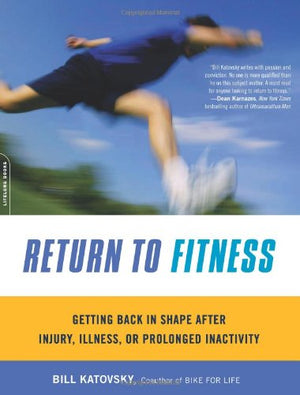 Return To Fitness: Getting Back In Shape After Injury, Illness, Or Prolonged Inactivity