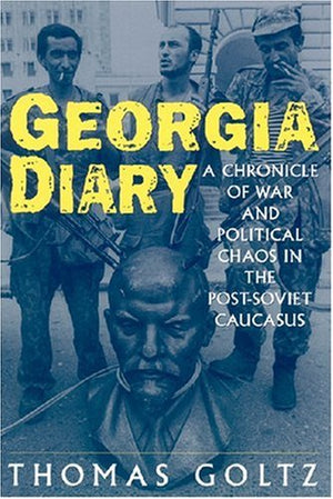 Georgia Diary: A Chronicle Of War And Political Chaos In The Postsoviet Caucasus