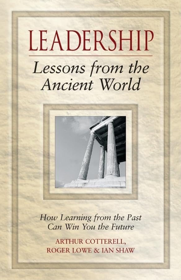 Leadership  Lessons From The Ancient World: How Learning From The Past Can Win You The Future