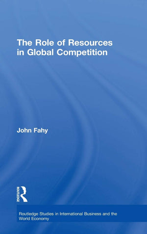 The Role of Resources in Global Competition (Routledge Studies in International Business and the World Economy),New