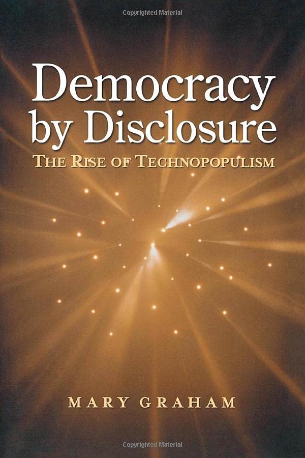 Democracy By Disclosure: The Rise Of Technopopulism,New