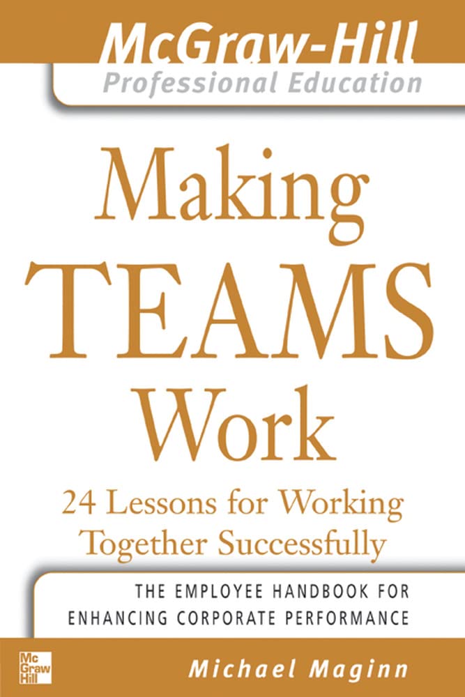Making Teams Work : 24 Lessons for Working Together Successfully (The McGrawHill Professional Education Series),New