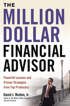 The Milliondollar Financial Advisor: Powerful Lessons And Proven Strategies From Top Producers,New