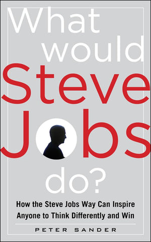 What Would Steve Jobs Do? How The Steve Jobs Way Can Inspire Anyone To Think Differently And Win,New