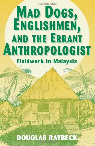 Mad Dogs, Englishmen, And The Errant Anthropologist: Fieldwork In Malaysia,New