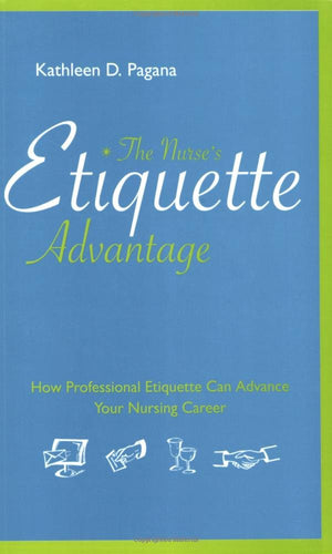 The Nurse's Etiquette Advantage: How Professional Etiquette Can Advance Your Nursing Career,New