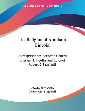 The Religion Of Abraham Lincoln: Correspondence Between General Charles H. T. Collis And Colonel Robert G. Ingersoll,Used