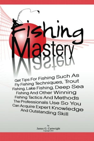 Fishing Mastery: Get Tips For Fishing Such As Fly Fishing Techniques, Trout Fishing Techniques, Lake Fishing Techniques, Deep Se,New