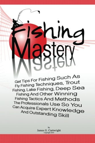 Fishing Mastery: Get Tips For Fishing Such As Fly Fishing Techniques, Trout Fishing Techniques, Lake Fishing Techniques, Deep Se,New