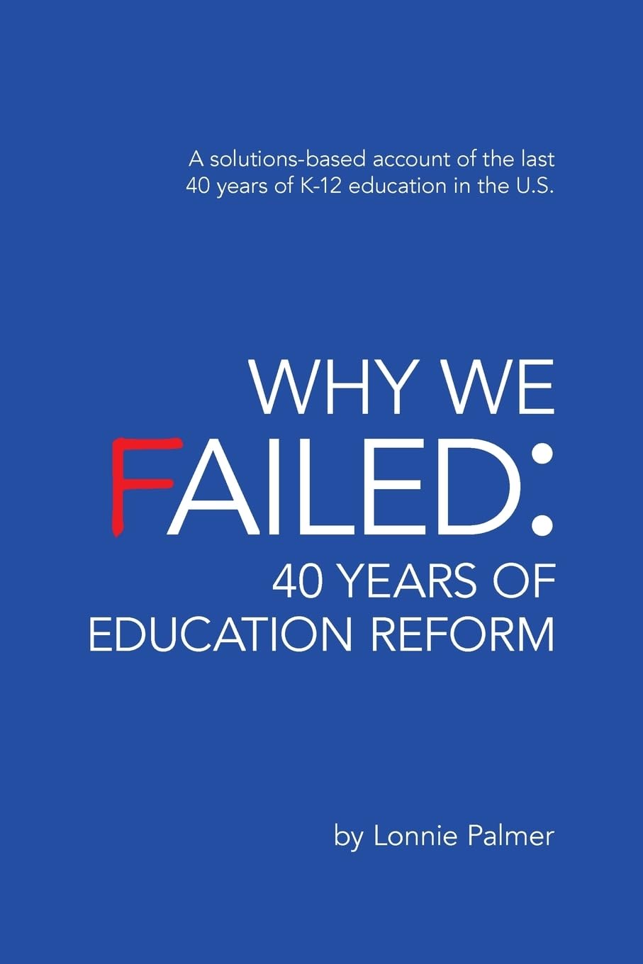 Why We Failed: 40 Years of Education Reform: A solutionsbased account of the last 40 years of K12 education in the U.S.,Used