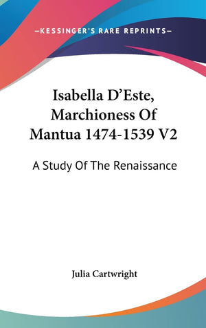 Isabella D'Este, Marchioness Of Mantua 14741539 V2: A Study Of The Renaissance,New