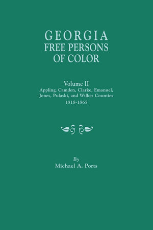 Georgia Free Persons Of Color. Volume Ii: Appling, Camden, Clarke, Emanuel, Jones, Pulaski, And Wilkes Counties, 18181865,New