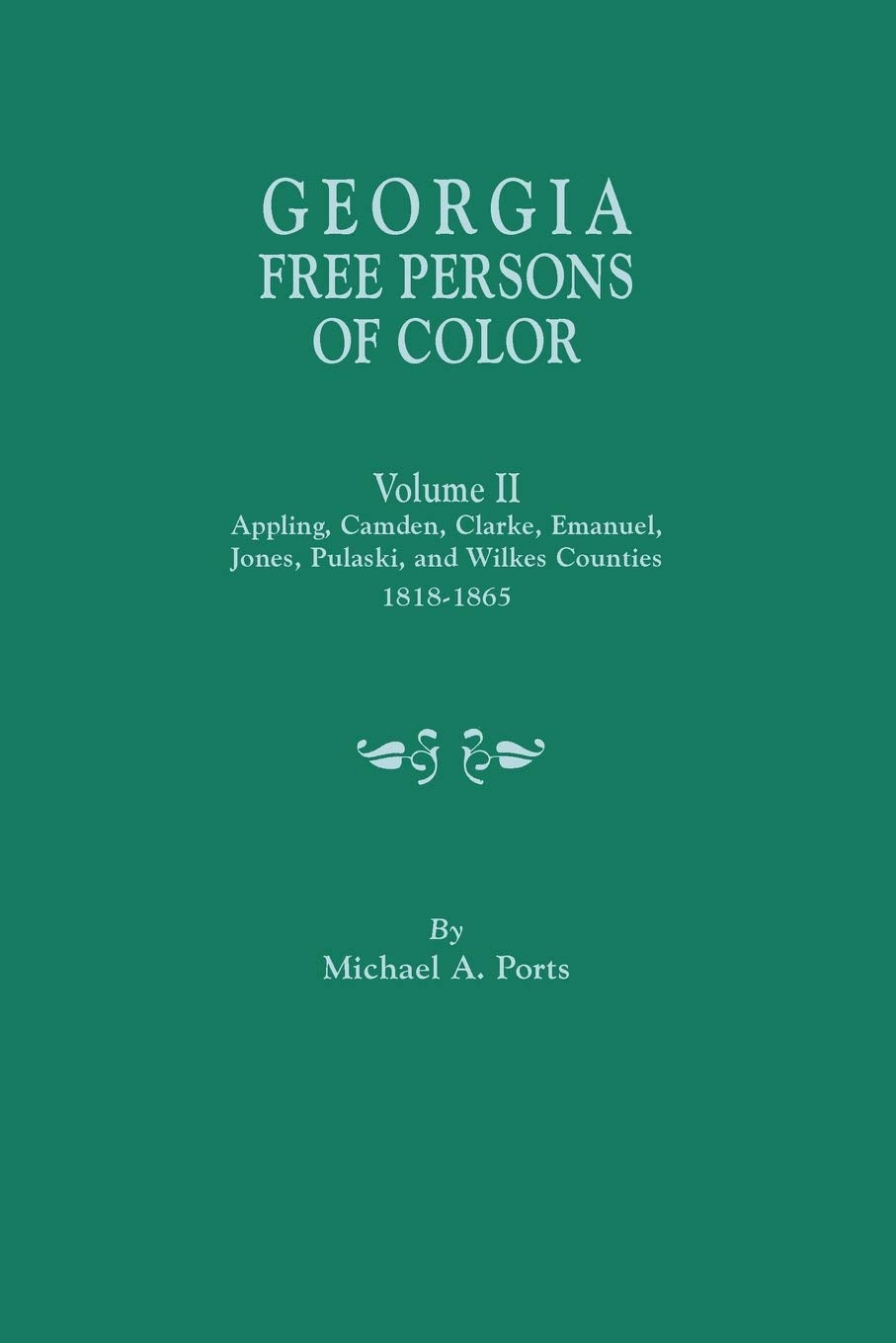 Georgia Free Persons Of Color. Volume Ii: Appling, Camden, Clarke, Emanuel, Jones, Pulaski, And Wilkes Counties, 18181865,New