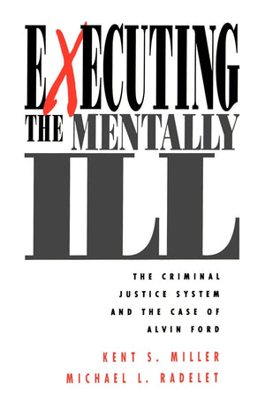 Executing The Mentally Ill: The Criminal Justice System And The Case Of Alvin Ford,New