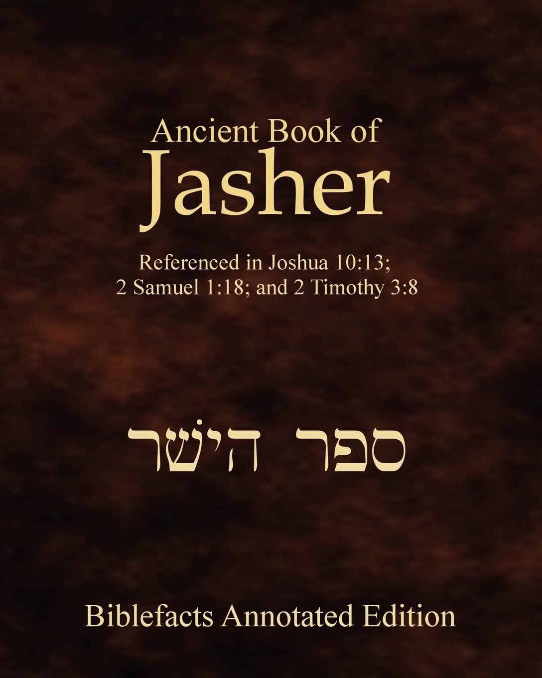 Ancient Book Of Jasher: Referenced In Joshua 10:13; 2 Samuel 1:18; And 2 Timothy 3:8,New