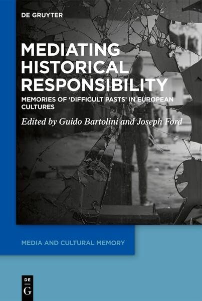 Mediating Historical Responsibility: Memories of 'Difficult Pasts' in European Cultures (Media and Cultural Memory, 40),New