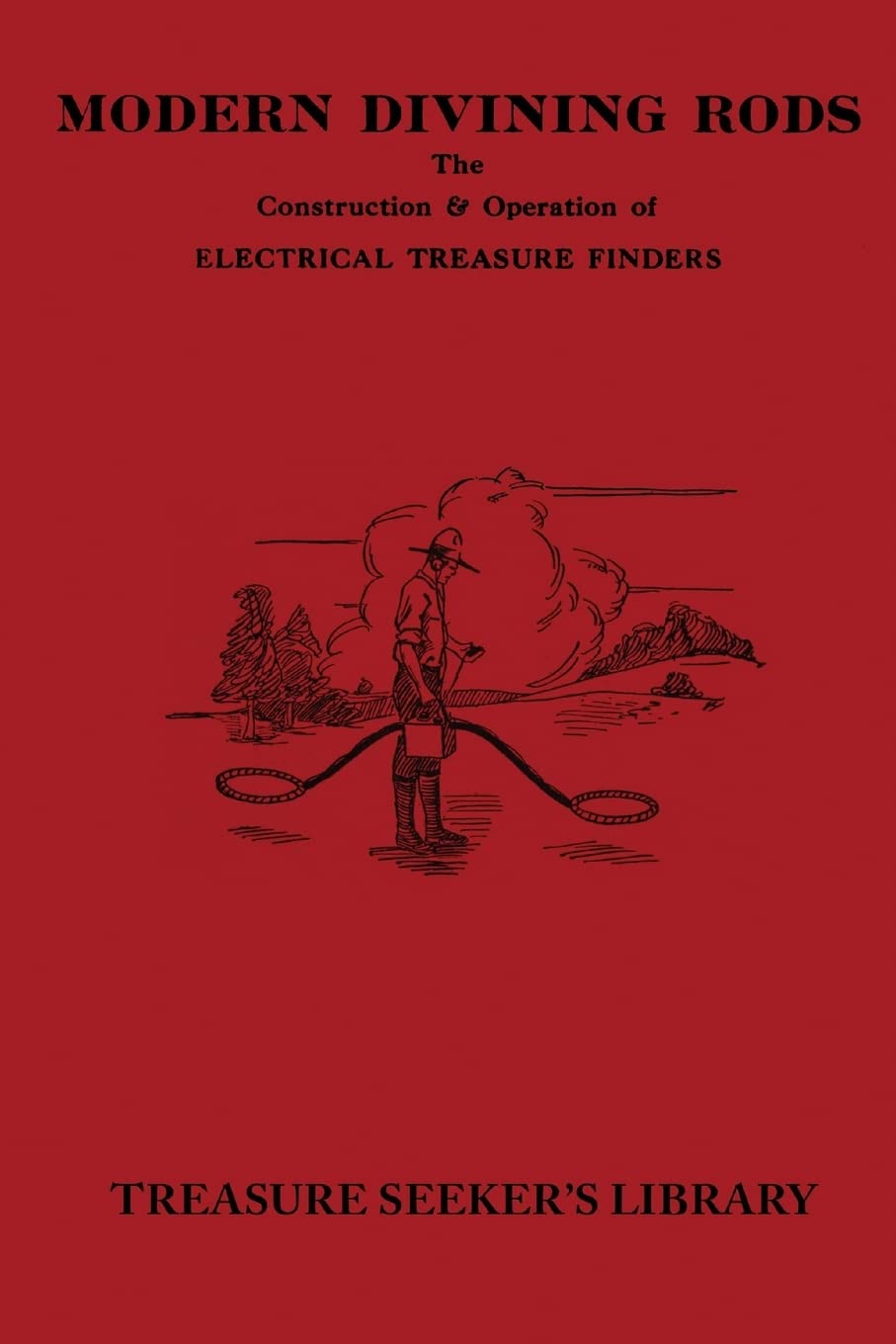 Modern Divining Rods: The Construction & Operation Of Electrical Treasure Finders