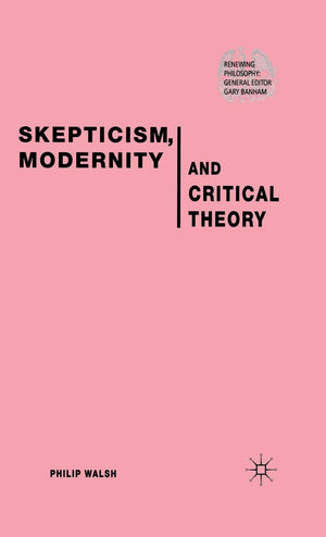 Skepticism, Modernity and Critical Theory: Critical Theory in Philosophical Context (Renewing Philosophy),New