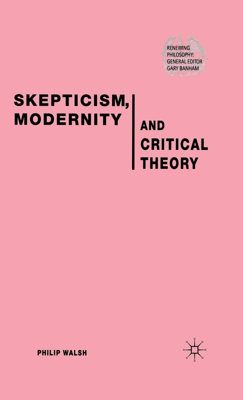 Skepticism, Modernity and Critical Theory: Critical Theory in Philosophical Context (Renewing Philosophy),Used