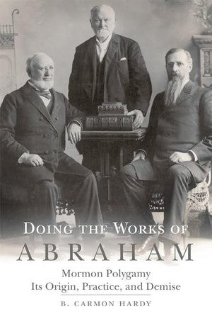 Doing The Works Of Abraham: Mormon Polygamyits Origin, Practice, And Demise,Used