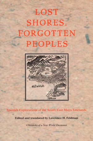 Lost Shores, Forgotten Peoples: Spanish Explorations Of The South East Maya Lowlands (Latin America In Translation),New