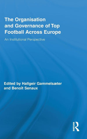 The Organisation And Governance Of Top Football Across Europe: An Institutional Perspective (Routledge Research In Sport, Cultur,Used