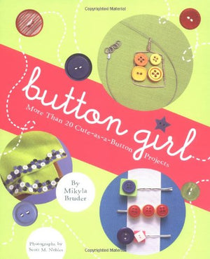 Button Girl: More Than 20 Cuteasabutton Projects